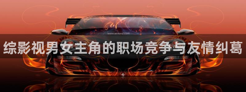 桔子套袋的正確方法視頻：綜影視男女主角的職場競爭與友情糾葛